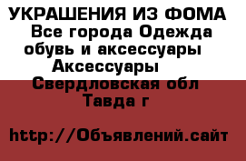 УКРАШЕНИЯ ИЗ ФОМА - Все города Одежда, обувь и аксессуары » Аксессуары   . Свердловская обл.,Тавда г.